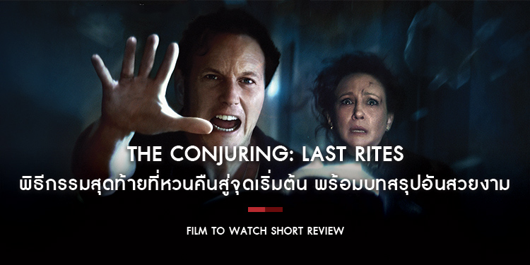 The Conjuring: Last Rites - จดหมายรักแด่จักรวาลคนเรียกผี พิธีกรรมสุดท้ายที่หวนคืนสู่จุดเริ่มต้น พร้อมบทสรุปอันสวยงาม | Film to Watch Short Review